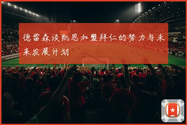 德雷森谈凯恩加盟拜仁的努力与未来发展计划