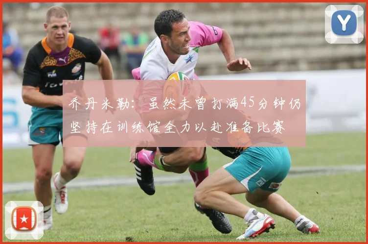 乔丹米勒：虽然未曾打满45分钟仍坚持在训练馆全力以赴准备比赛