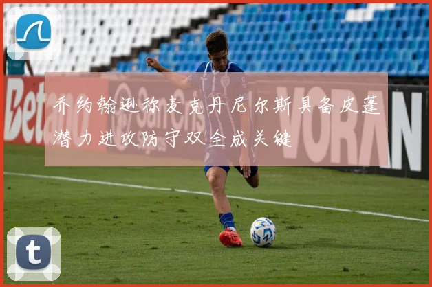 乔约翰逊称麦克丹尼尔斯具备皮蓬潜力进攻防守双全成关键