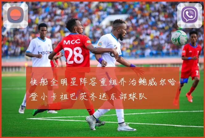 快船全明星阵容重组乔治鲍威尔哈登小卡祖巴茨齐送东部球队