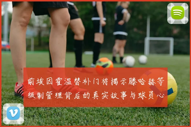 前埃因霍温替补门将揭示滕哈赫等级制管理背后的真实故事与球员心声