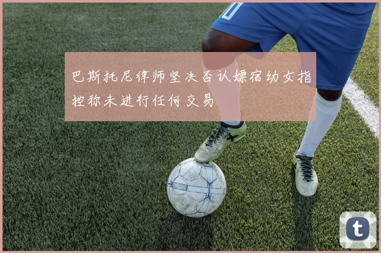 巴斯托尼律师坚决否认嫖宿幼女指控称未进行任何交易