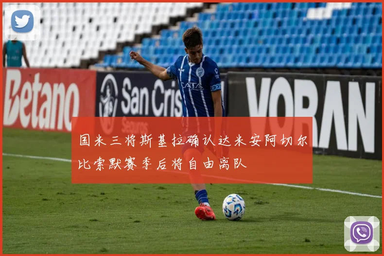 国米三将斯基拉确认达米安阿切尔比索默赛季后将自由离队