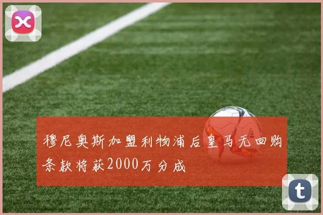 穆尼奥斯加盟利物浦后皇马无回购条款将获2000万分成