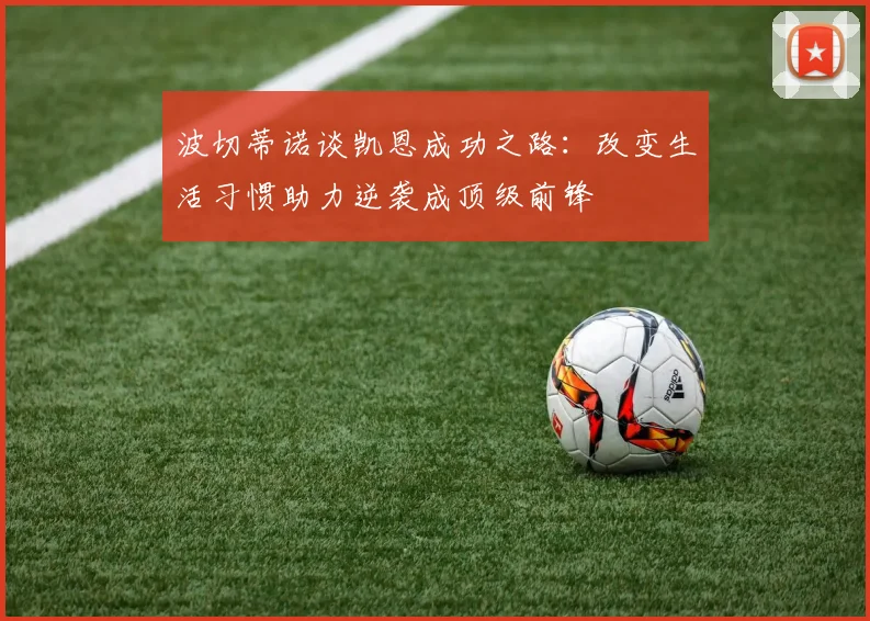 波切蒂诺谈凯恩成功之路：改变生活习惯助力逆袭成顶级前锋