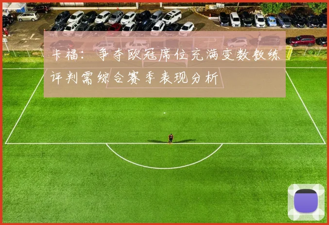 卡福：争夺欧冠席位充满变数教练评判需综合赛季表现分析