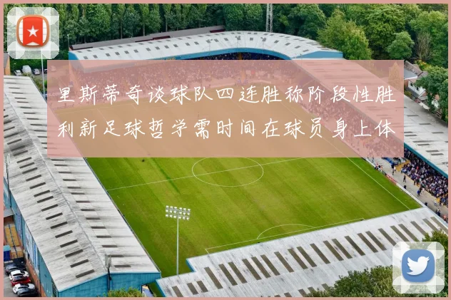 里斯蒂奇谈球队四连胜称阶段性胜利新足球哲学需时间在球员身上体现