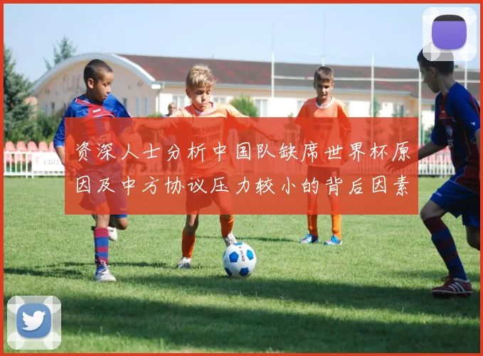 资深人士分析中国队缺席世界杯原因及中方协议压力较小的背后因素