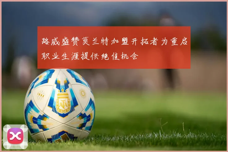路威盛赞莫兰特加盟开拓者为重启职业生涯提供绝佳机会
