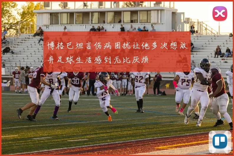 博格巴坦言伤病困扰让他多次想放弃足球生活感到无比厌烦