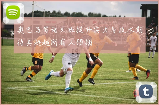 奥巴马寄语文班提升实力与技术期待其超越所有人预期