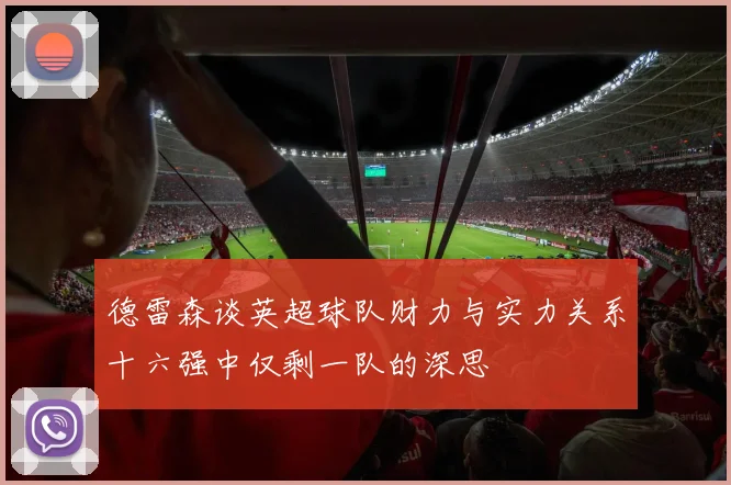 德雷森谈英超球队财力与实力关系十六强中仅剩一队的深思